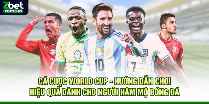 Cá Cược World Cup – Hướng Dẫn Chơi Hiệu Quả Dành Cho Người Hâm Mộ Bóng Đá