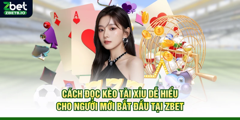 Cách Đọc Kèo Tài Xỉu Dễ Hiểu Cho Người Mới Bắt Đầu Tại Zbet