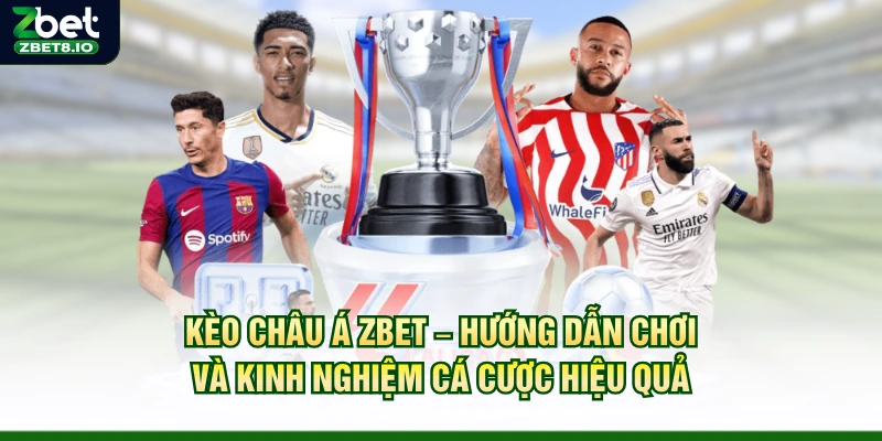 Kèo Châu Á Zbet – Hướng Dẫn Chơi Và Kinh Nghiệm Cá Cược Hiệu Quả