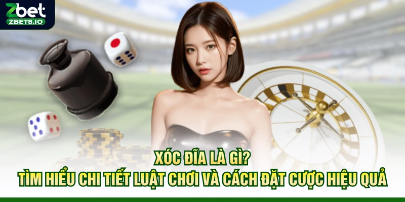 Xóc Đĩa Là Gì? Tìm Hiểu Chi Tiết Luật Chơi Và Cách Đặt Cược Hiệu Quả