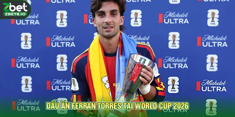 Dấu ấn Ferran Torres tại World Cup 2026