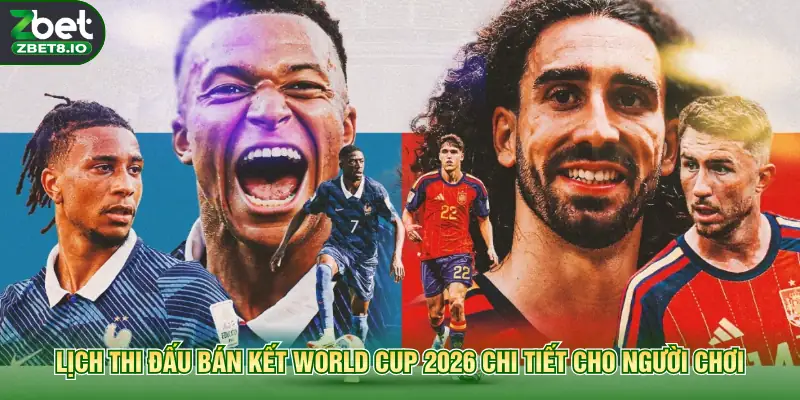 Lịch thi đấu bán kết World Cup 2026 chi tiết cho người chơi